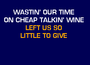 WASTIN' OUR TIME
ON CHEAP TALKIN' WINE
LEFT US 80
LITTLE TO GIVE