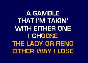 A GAMBLE
THAT I'M TAKIN'
1WITH EITHER ONE
I CHOOSE
THE LADY OF! RENO
EITHER WAY I LOSE