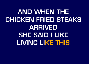 AND WHEN THE
CHICKEN FRIED STEAKS
ARRIVED
SHE SAID I LIKE
LIVING LIKE THIS