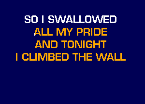 SO I SWALLOWED
ALL MY PRIDE
AND TONIGHT

I CLIMBED THE WALL

g
