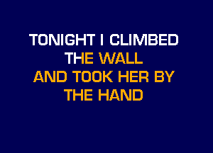 TONIGHT I CLIMBED
THE WALL

AND TOOK HER BY
THE HAND