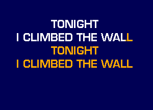 TONIGHT

I CLIMBED THE WALL
TONIGHT

I CLIMBED THE WALL

g