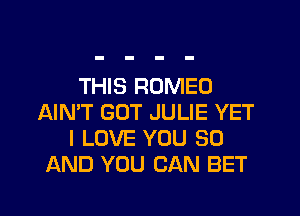 THIS ROMEO
AIN'T GUT JULIE YET
I LOVE YOU 80
AND YOU CAN BET