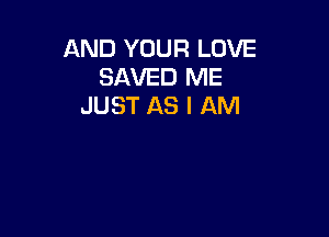 AND YOUR LOVE
SAVED ME
JUST AS I AM