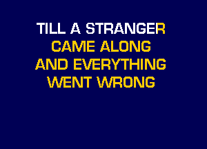 TILL A STRANGER
CAME ALONG
AND EVERYTHING

WENT WRONG