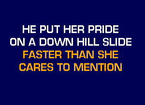 HE PUT HER PRIDE
ON A DOWN HILL SLIDE
FASTER THAN SHE
CARES T0 MENTION