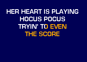 HER HEART IS PLAYING
HOCUS POCUS
TRYIN' T0 EVEN

THE SCORE