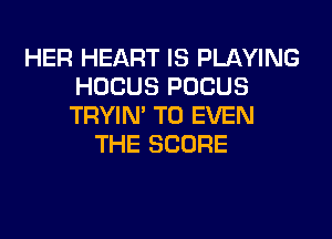 HER HEART IS PLAYING
HOCUS POCUS
TRYIN' T0 EVEN

THE SCORE