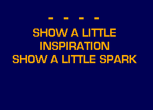 SHOW A LITTLE
INSPIRATION

SHOW A LITTLE SPARK