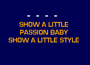 SHOW A LITTLE
PASSION BABY

SHOW A LITTLE STYLE