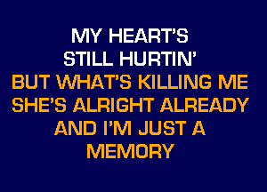 MY HEARTS
STILL HURTIN'

BUT WHATS KILLING ME
SHE'S ALRIGHT ALREADY
AND I'M JUST A
MEMORY