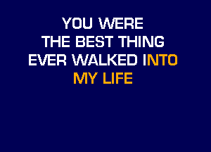 YOU WERE
THE BEST THING
EVER WALKED INTO

MY LIFE