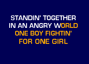 STANDIN' TOGETHER
IN AN ANGRY WORLD
ONE BUY FIGHTIM

FOR ONE GIRL