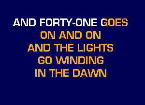 AND FORTY-ONE GOES
ON AND ON
AND THE LIGHTS
GO WINDING
IN THE DAWN