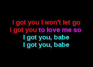 I got you I won't let go
Igotyoutoloverneso

lgotyou,babe
lgotyou,babe