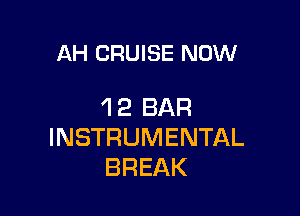 AH CRUISE NOW

12 BAR

INSTRUMENTAL
BREAK