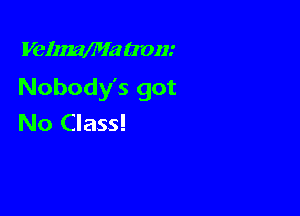 VelzmMa (1T0!!!

Nobody's got

No Class!