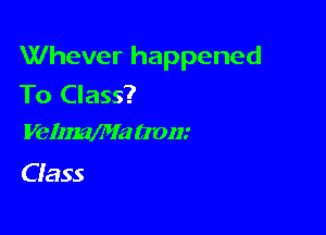 Whever happened
To Class?

VelzmMa aom

Cfass