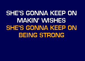 SHE'S GONNA KEEP ON
MAKIM WISHES
SHE'S GONNA KEEP ON
BEING STRONG