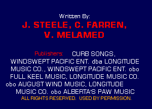 Written Byi

CURB SONGS.
WINDSWEPT PACIFIC ENT. dba LUNGITUDE
MUSIC 80.. WINDSWEPT PACIFIC ENT. obo
FULL KEEL MUSIC. LUNGITUDE MUSIC CID.
obo AUGUSTWIND MUSIC. LUNGITUDE

MUSIC BU. obo ALBEHTA'S PAW MUSIC
ALL RIGHTS RESERVED. USED BY PERMISSION.