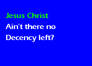 Jesus Christ
Ain't there no

Decency left?