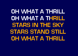 0H WHAT A THRILL
0H WHAT A THRILL
STARS IN THE SKY
STARS STAND STILL
0H WHAT A THRILL