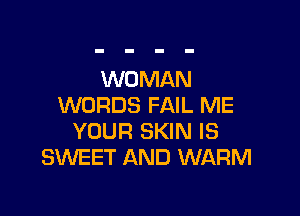WOMAN
WORDS FAIL ME

YOUR SKIN IS
SKNEET AND WARM