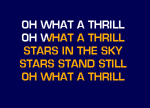 0H WHAT A THRILL
0H WHAT A THRILL
STARS IN THE SKY
STARS STAND STILL
0H WHAT A THRILL