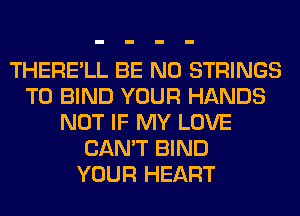 THERE'LL BE N0 STRINGS
T0 BIND YOUR HANDS
NOT IF MY LOVE
CAN'T BIND
YOUR HEART