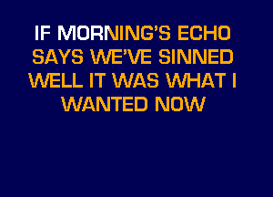 IF MDRNING'S ECHO

SAYS WE'VE SINNED

WELL IT WAS WHAT I
WANTED NOW