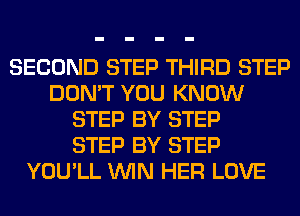 SECOND STEP THIRD STEP
DON'T YOU KNOW
STEP BY STEP
STEP BY STEP
YOU'LL WIN HER LOVE