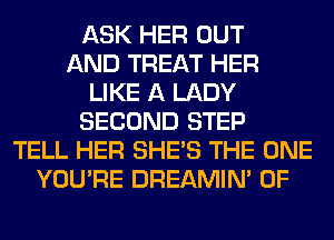 ASK HER OUT
AND TREAT HER
LIKE A LADY
SECOND STEP
TELL HER SHE'S THE ONE
YOU'RE DREAMIN' 0F