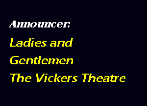 AHHO IIIIC 0!?

Ladies and

Gentlemen
The Vickers Theatre