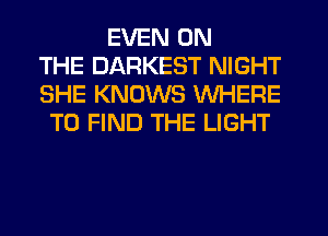 EVEN ON
THE DARKEST NIGHT
SHE KNOWS WHERE
TO FIND THE LIGHT