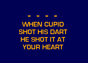 WHEN CUPID

SHOT HIS DART
HE SHUT IT AT
YOUR HEART