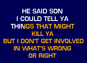 HE SAID SON
I COULD TELL YA
THINGS THAT MIGHT
KILL YA
BUT I DON'T GET INVOLVED
IN VUHAT'S WRONG
0R RIGHT