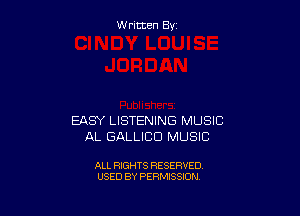 W ritcen By

EASY LISTENING MUSIC
AL GALLICU MUSIC

ALL RIGHTS RESERVED
USED BY PERMISSION