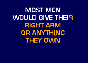 MOST MEN
WOULD GIVE THEI'?
RIGHT ARM

0R ANYTHING
THEY OWN