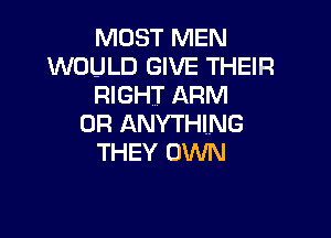 MOST MEN
WOULD GIVE THEIR
RIGHT ARM

0R ANYTHING
THEY OWN