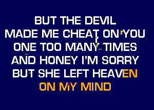 BUT THE DEVIL
MADE ME CHEAT 0N I'YOU
ONE T00 MANYTIMES
AND HONEY I'M SORRY
BUT SHE LEFT HEAVEN
ON MY MIND