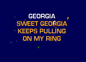 . -GEORGIA ,
SWEET GEORGIA
- KEEPS PULLING

. ON MY RING