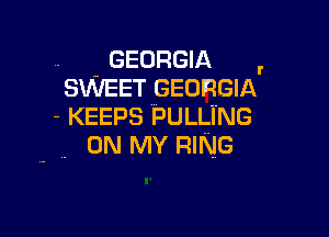 . -GEORGIA ,
SWEET GEORGIA
- KEEPS PULLI'NG

. ON MY RING