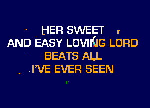 HER SWEET

AND EASY LOVING LORD

.. ..I'VE EVER SEEN

BEATS ALL