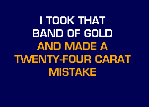I TOOK THAT
BAND OF GOLD
AND MADE A

MENTY-FUUR CARAT
Ml STAKE