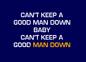 CAN'T KEEP A
GOOD MAN DOWN
BABY

CAN'T KEEP A
GOOD MAN DOWN