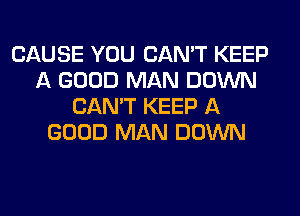 CAUSE YOU CAN'T KEEP
A GOOD MAN DOWN
CAN'T KEEP A
GOOD MAN DOWN