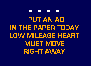I PUT AN AD
IN THE PAPER TODAY
LOW MILEAGE HEART
MUST MOVE
RIGHT AWAY