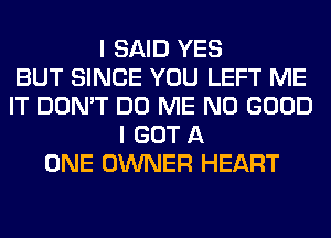 I SAID YES
BUT SINCE YOU LEFT ME
IT DON'T DO ME NO GOOD
I GOT A
ONE OWNER HEART