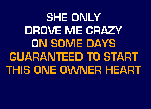 SHE ONLY
DROVE ME CRAZY
ON SOME DAYS
GUARANTEED TO START
THIS ONE OWNER HEART