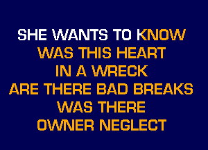 SHE WANTS TO KNOW
WAS THIS HEART
IN A WRECK
ARE THERE BAD BREAKS
WAS THERE
OWNER NEGLECT
